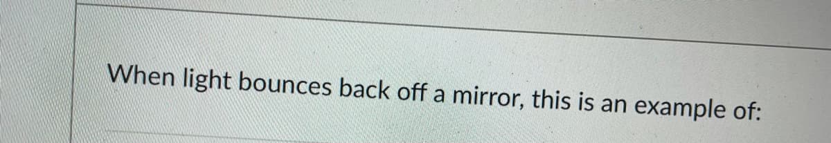 When light bounces back off a mirror, this is an example of:

