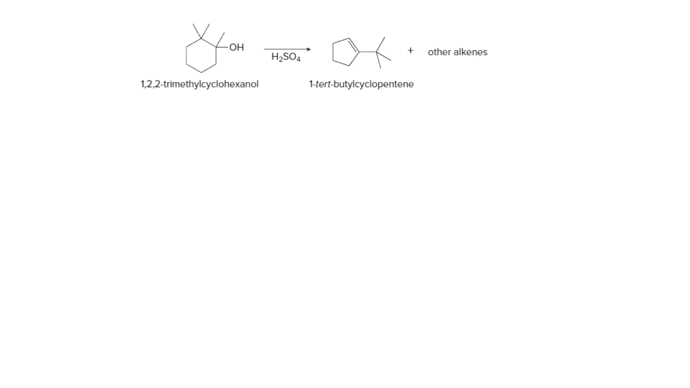 OH
other alkenes
H2SO4
1,2,2-trimethylcyclohexanol
1-tert-butylcyclopentene
