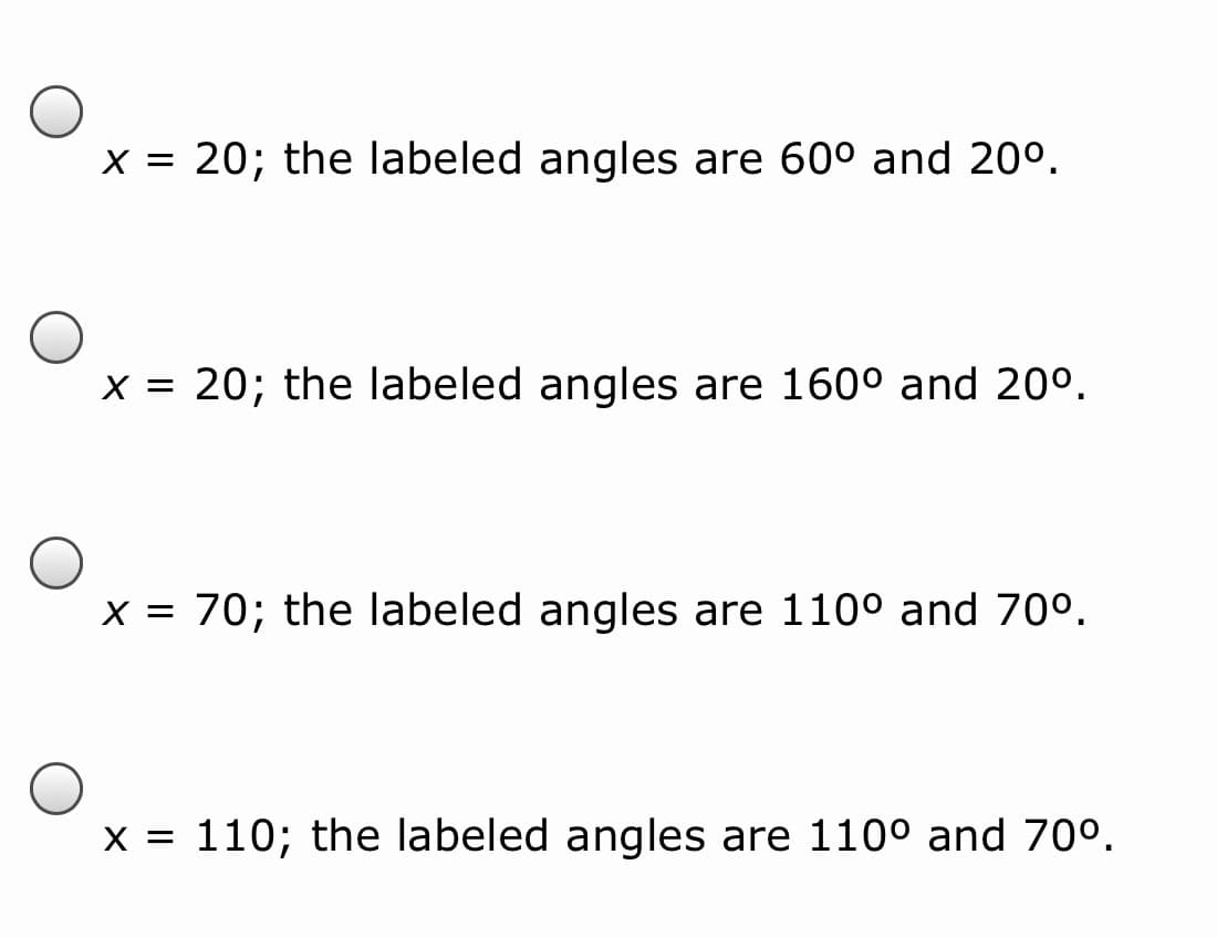 X = 20; the labeled angles are 60° and 20°.
x = 20; the labeled angles are 160° and 20°.
%3D
x = 70; the labeled angles are 110° and 70°.
%3D
x = 110; the labeled angles are 110° and 70°.
