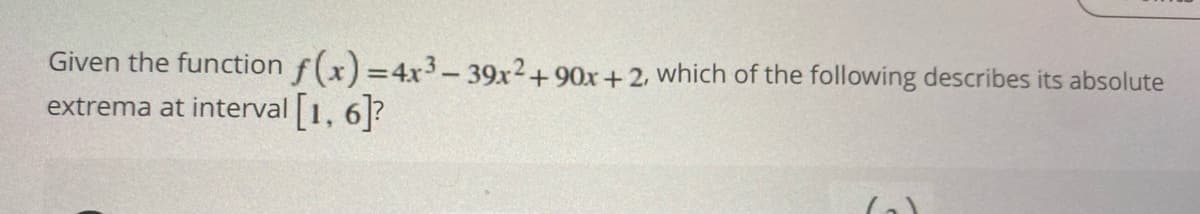 Given the function f(x) =4x3-39x2+90x +2, which of the following describes its absolute
extrema at interval 1, 6]?
