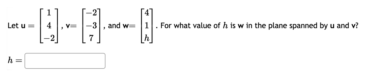 2
-NR-1
Let u = 4 V= -3 and w=
7
h =
4
For what value of h is w in the plane spanned by u and v?