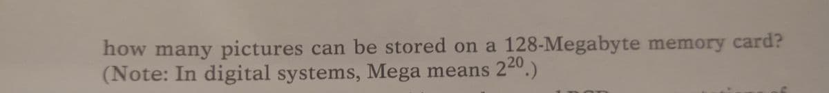 how many pictures can be stored on a 128-Megabyte memory card?
(Note: In digital systems, Mega means
220.)
