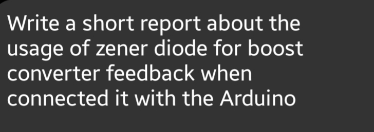 Write a short report about the
usage of zener diode for boost
converter feedback when
connected it with the Arduino
