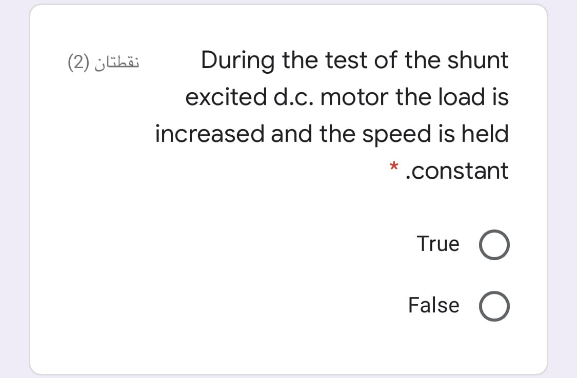 نقطتان )2(
During the test of the shunt
excited d.c. motor the load is
increased and the speed is held
* .constant
True
False
