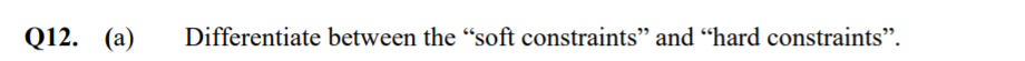 Q12. (а)
Differentiate between the "soft constraints" and “hard constraints".
