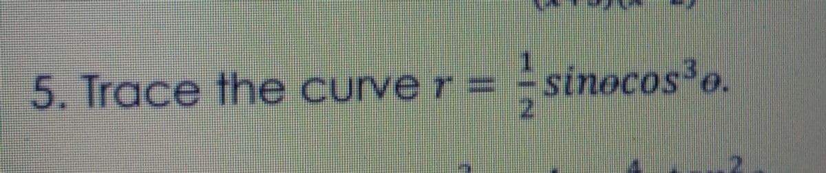 5. Trace the curve r =
sinocos³o.
