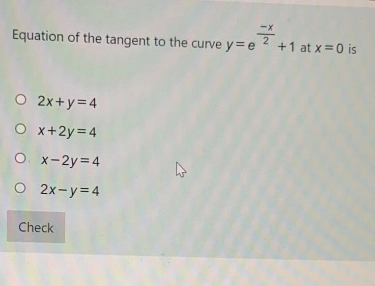 글
Equation of the tangent to the curve y=e
+1 at x = 0 is
O 2x+y=4
O x+2y=4
O. x-2y=4
2x-y=4
Check
