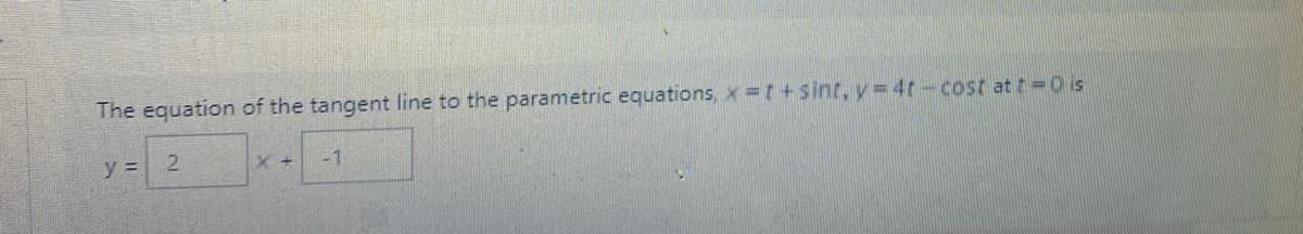 The equation of the tangent line to the parametric equations, x t +sint, y=4t-cost at t=0 is
y =
2.
-1
