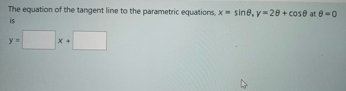 The equation of the tangent line to the parametric equations, x = sine, y =20+ cose at 0 =0
is
y =
X +
