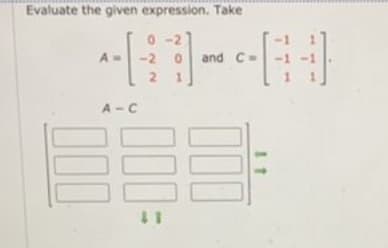 Evaluate the given expression. Take
-2
and C=
2.
A - C
100
