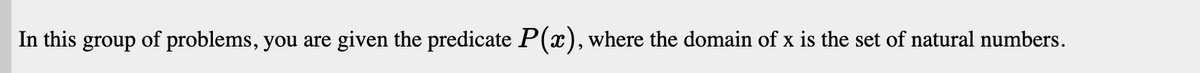 In this group of problems, you are given the predicate P(x), where the domain of x is the set of natural numbers.
