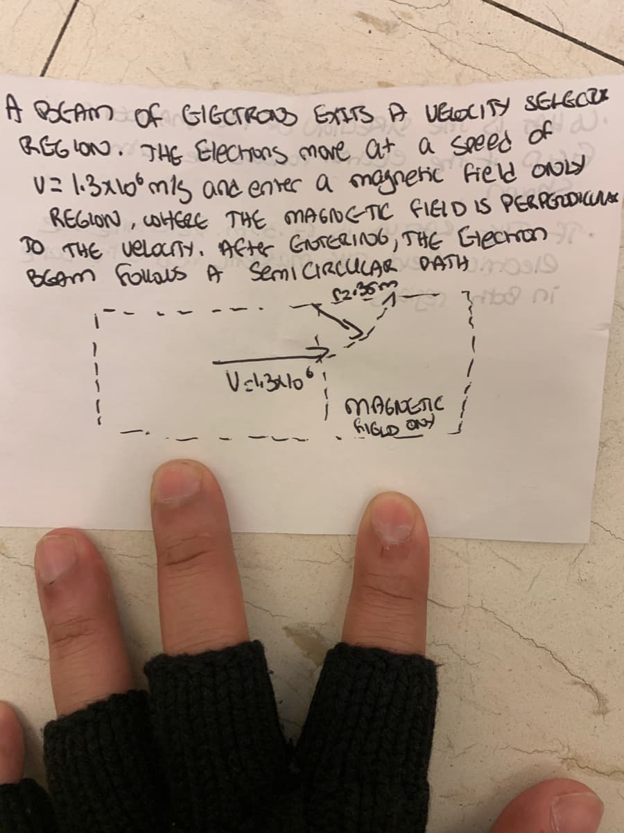 A BGAM of GIGCTRONS EXITS A VELOCITY SELECTI
COLSA
REGION. THE Elections move at a speed of W.
V= 1.3x10 m/s and enter a magnetic field ONLY
REGION, WHERE THE MAGNETIC FIELD IS PERPERDICAS
TO THE VELOCITY. After GANTERING, THE Electron.
Blom Follous A Semi CIRCULAR PATH Oste
12.35m
od ni
Vali3410
MAGNETIC
FIGLD ONY