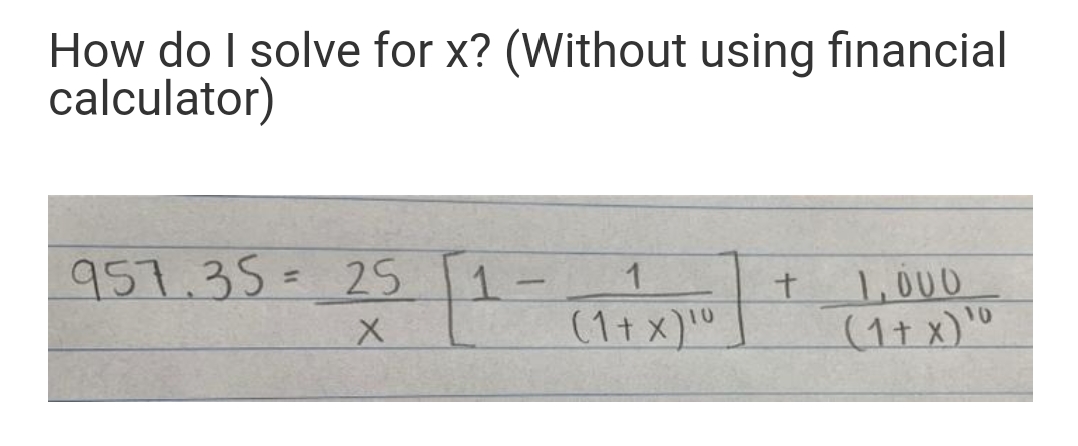 How do I solve for x? (Without using financial
calculator)
951.35- 25 1-
1,000
%3D
(1t x)"
10
