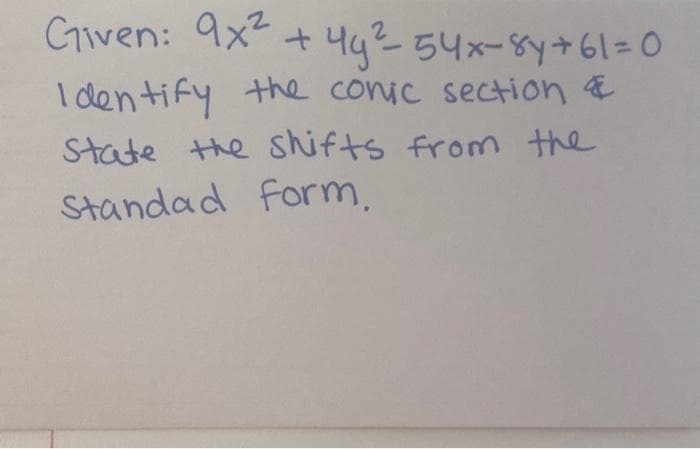 Given: 9x + 44? 54x-84+61=D0
I den tify the conic section E
State the shifts from the
Standad form,
