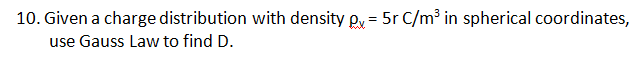 10. Given a charge distribution with density px = 5r C/m³ in spherical coordinates,
use Gauss Law to find D.