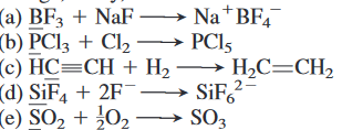 (a) BF3 + NaF – Na*BF,
(b) PC13 + Cl2 –→ PCI5
(c) HC=CH + H, → H,C=CH,
(d) SiF, + 2F¯– SiF?
(e) SO2 + ¿02 – SO3
2-
