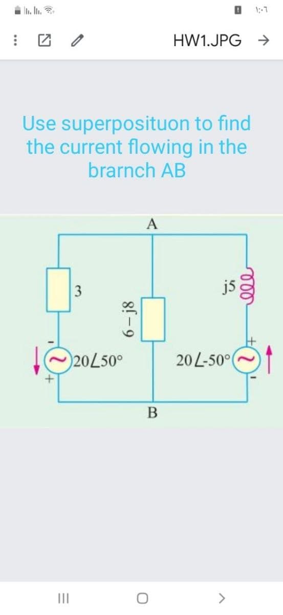 L. In.
HW1.JPG
->
Use superposituon to find
the current flowing in the
brarnch AB
A
3
j5
20L50°
20 L-50°
В
II
8! - 9
