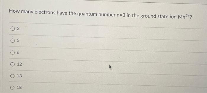 How many electrons have the quantum number n=3 in the ground state ion Mn²+?
02
05
06
12
13
18