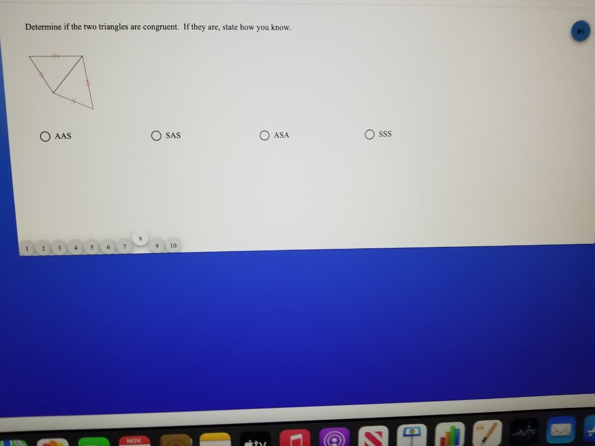 Determine if the two triangles are congruent. If they are, state how you know.
O AAS
SAS
ASA
SS
2
3
4
6.
7
9
10
NOV.
