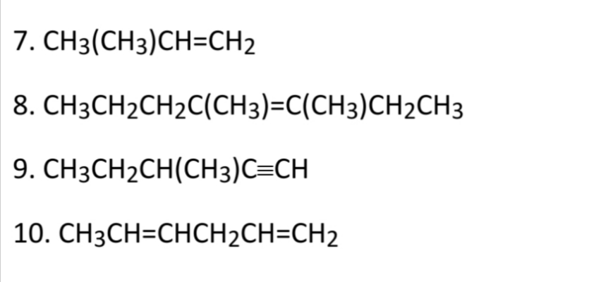 7. CH3(CH3)CH=CH2
8. CH3CH2CH2C(CH3)=C(CH3)CH2CH3
9. CH3CH2CH(CH3)C=CH
10. CH3CH=CHCH2CH=CH2
