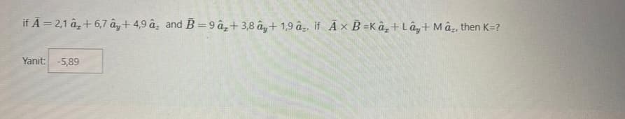 if A = 2,1 a₂ +6,7 ây+4,9 â, and B=9 â+3,8 ây+ 1,9 â. if Ax B=Kâ,+Lây + Mâ, then K=?
Yanıt: -5,89