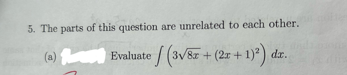 5. The parts of this question are unrelated to each other.
(a)
Evaluate / (3√8r+ (2x + 1)²) dx.