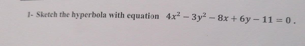 1- Sketch the hyperbola with equation 4x2-3y2 - 8x + 6y - 11 = 0.
