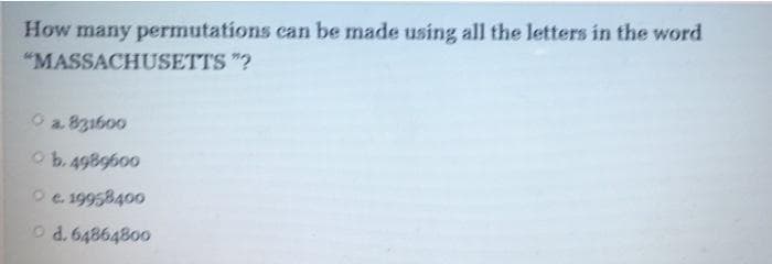 How many permutations can be made using all the letters in the word
"MASSACHUSETTS "?
a. 831600
b. 4989600
O e. 19958400
Od. 64864800