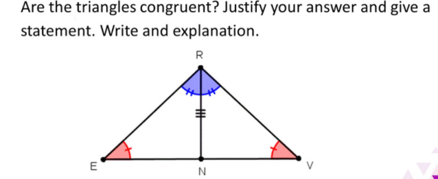 Are the triangles congruent? Justify your answer and give a
statement. Write and explanation.
R
E
N
