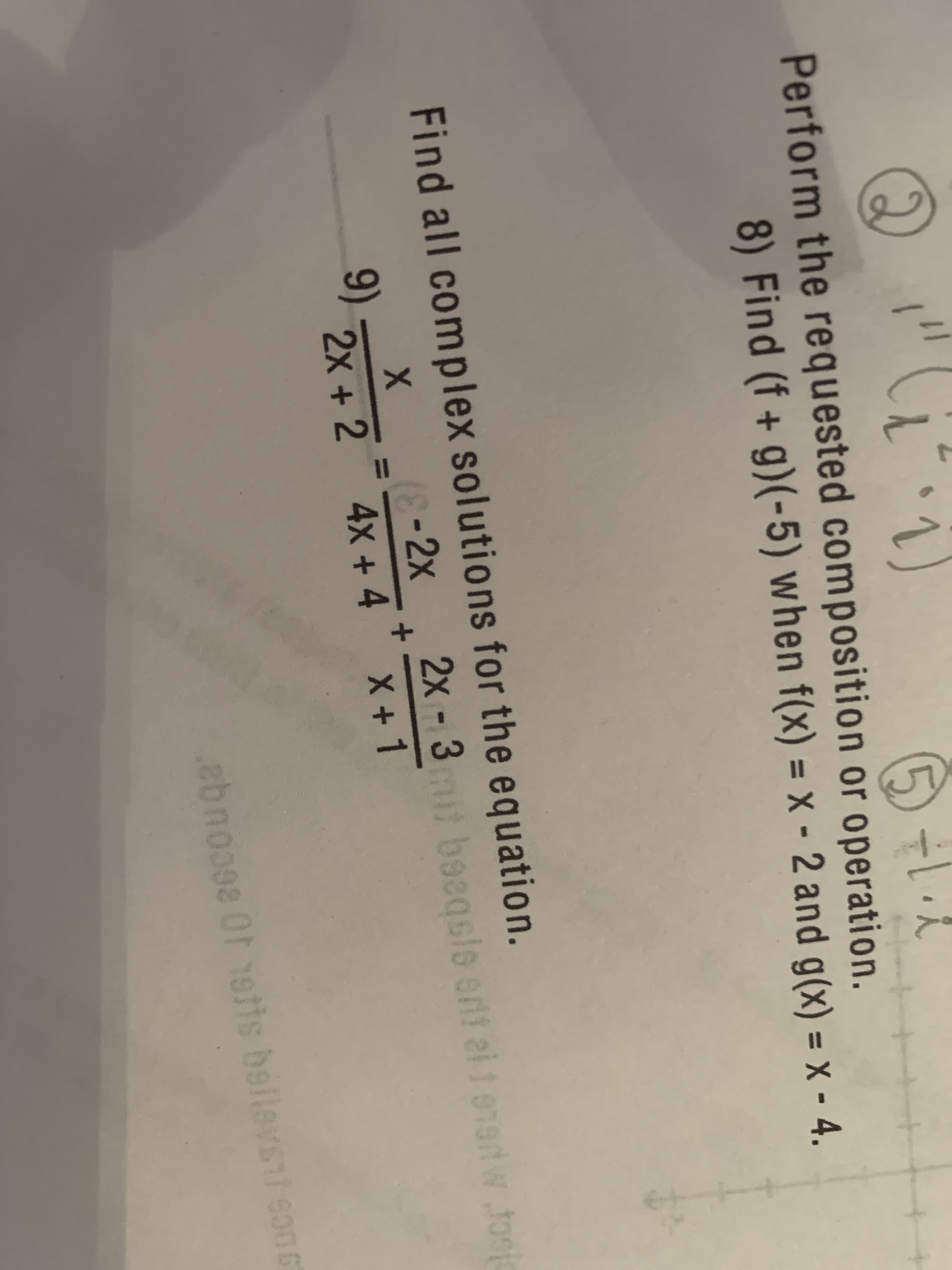 "(,
Perform the requested composition or operation.
8) Find (f + g)(-5) when f(x) = X - 2 and g(x) = X - 4.
Find all complex solutions for the equation.
8-2x
2x -3mit baeqsle ont ai 1 enartw .fost
beeqsle eri ai 1 91ertw.tosk
X.
9)
2x + 2 4x + 4 x+1
%3D
ebnoo0e Ot 1etts bellevsil so0s
