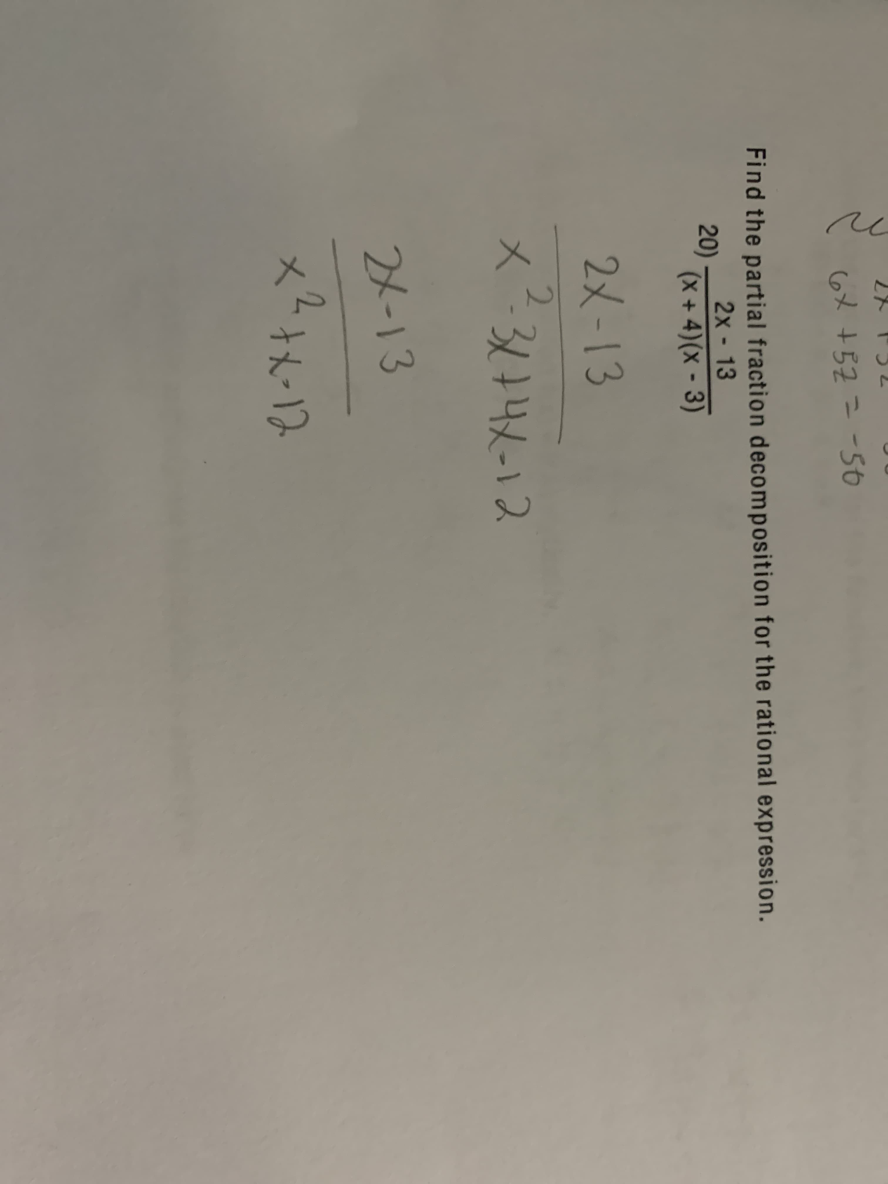 2ト F52
6メ+52- -50
Find the partial fraction decomposition for the rational expression.
2x - 13
20).
(x+ 4)(x - 3)
2メ-13
31742-12
2X-13
メーキんー13
