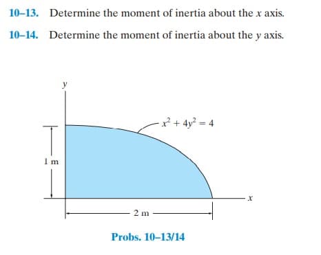 10-13. Determine the moment of inertia about the x axis.
10-14. Determine the moment of inertia about the y axis.
y
²+ 4y? = 4
T
1 m
2 m
Probs. 10-13/14
