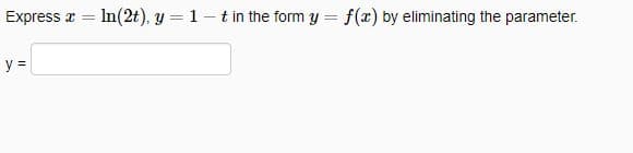 Express x = ln(2t), y = 1-t in the form y = f(x) by eliminating the parameter.
y =