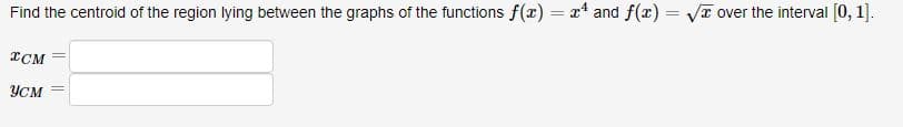 Find the centroid of the region lying between the graphs of the functions f(x) = x4 and f(x)=√ over the interval [0, 1].
ICM
усм