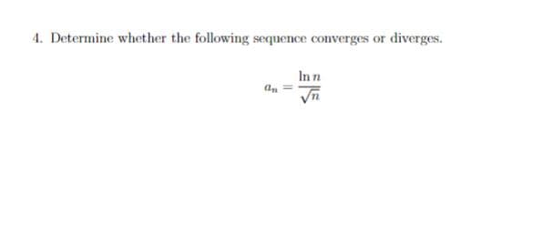 4. Determine whether the following sequence converges or diverges.
an
In n
√n