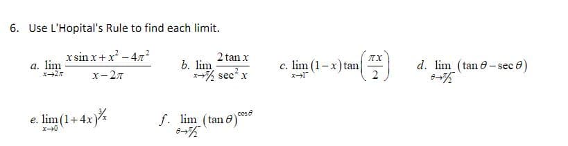 6. Use L'Hopital's Rule to find each limit.
x sin x+x -47?
2 tan x
a. lim
x2
b. lim
x-% sec x
c. lim (1-x) tan
2
d. lim (tan e-sec e)
x- 27
e. lim (1+ 4x)*
cos 0
f. lim (tan e)
