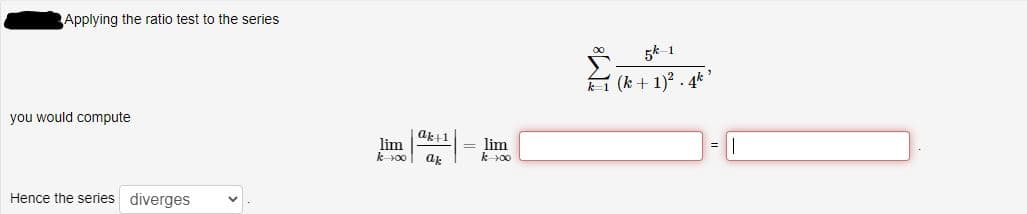 ### Applying the Ratio Test to the Series

Consider the series:

\[
\sum_{k=1}^{\infty} \frac{5^{k-1}}{(k+1)^2 \cdot 4^k}
\]

To determine the convergence or divergence of this series, you would compute:

\[
\lim_{k \to \infty} \left| \frac{a_{k+1}}{a_k} \right| = \lim_{k \to \infty} 
\]

[Here, an expression for the limit should be calculated, and the result will be entered in the blank spaces provided.]

The determination of the series' behavior is as follows:

Hence, the series **diverges**.

### Explanation

The expression involves a summation of terms based on the function \(\frac{5^{k-1}}{(k+1)^2 \cdot 4^k}\). By applying the ratio test, evaluate the limit of the absolute value of the ratio between consecutive terms as \(k\) approaches infinity. If the result of the limit is greater than 1, the series diverges.