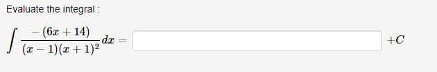 Evaluate the integral:
- (6x +14) -dx
(x - 1)(x + 1)²
=
+C