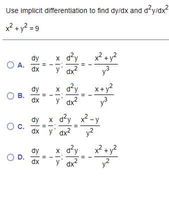 Use implicit differentiation to find dy/dx and dy/dx?
x² + y? = 9
x? + y?
x a?y
y' dx
dy
OA.
dx
y3
dy
В.
dx
x d?y
y' dx2
x+ y?
y3
dy
OC.
x dy x -y
dx y' dx2
y2
x d?y
y' dx2
dy
OD.
x2 + y?
dx
y2
