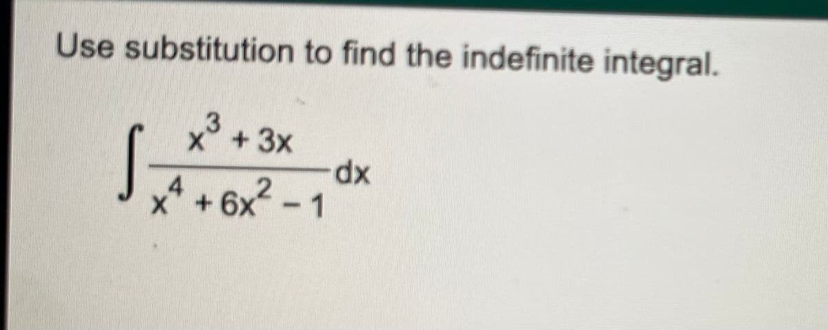 Use substitution to find the indefinite integral.
x + 3x
dx
6x2 - 1
x* +
s+
