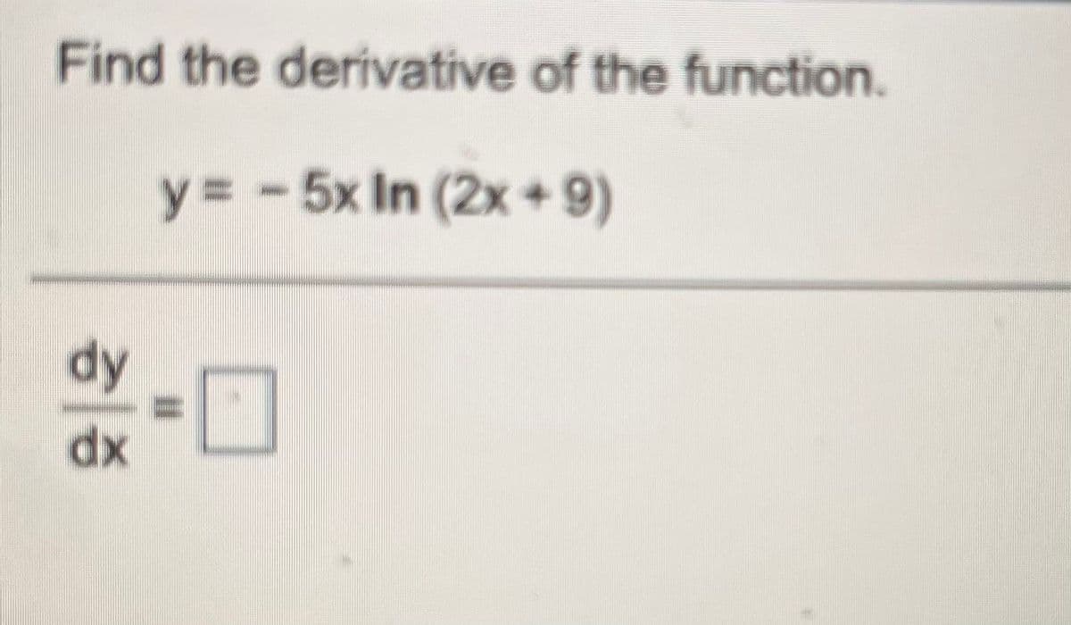 Find the derivative of the function.
y3 -5x In (2x + 9)
dy
dx
