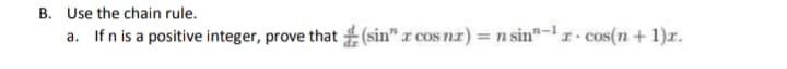 B. Use the chain rule.
a. If n is a positive integer, prove that (sin" r cos nz) = n sin"-r · cos(n + 1)r.
