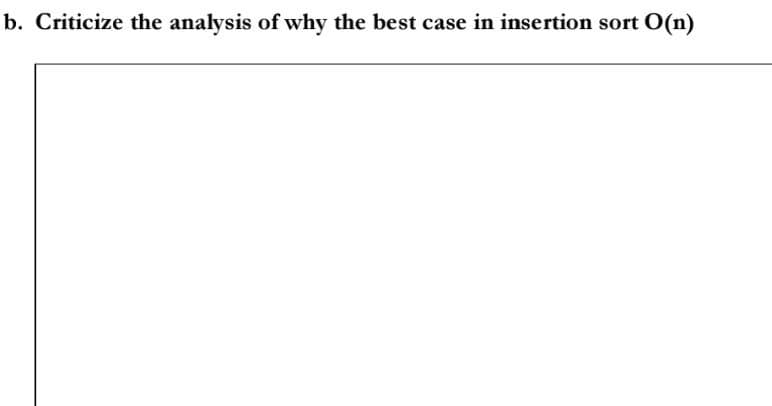 b. Criticize the analysis of why the best case in insertion sort O(n)
