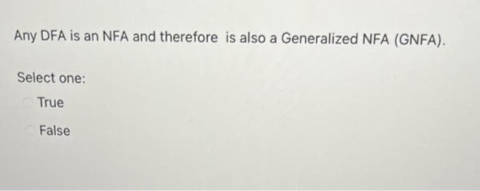 Any DFA is an NFA and therefore is also a Generalized NFA (GNFA).
Select one:
True
False
