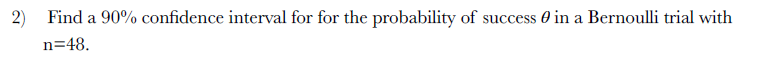 2) Find a 90% confidence interval for for the probability of success 0 in a Bernoulli trial with
n=48.
