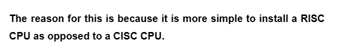 The reason for this is because it is more simple to install a RISC
CPU as opposed to a CISC CPU.