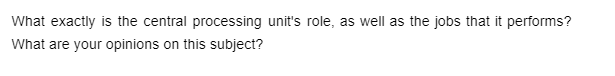 What exactly is the central processing unit's role, as well as the jobs that it performs?
What are your opinions on this subject?