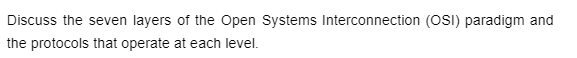 Discuss the seven layers of the Open Systems Interconnection (OSI) paradigm and
the protocols that operate at each level.