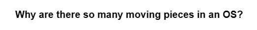 Why are there so many moving pieces in an OS?