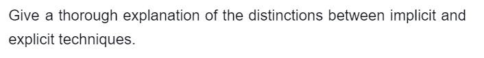 Give a thorough explanation of the distinctions between implicit and
explicit techniques.